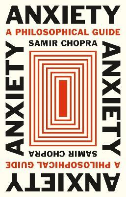 Anxiety: A Philosophical Guide - Samir Chopra - cover