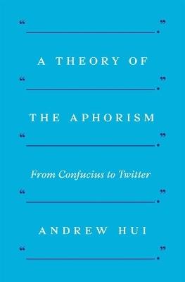 A Theory of the Aphorism: From Confucius to Twitter - Andrew Hui - cover