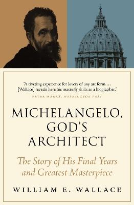 Michelangelo, God's Architect: The Story of His Final Years and Greatest Masterpiece - William E. Wallace - cover