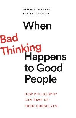 When Bad Thinking Happens to Good People: How Philosophy Can Save Us from Ourselves - Stefen Nadler,Lawrence Shapiro - cover