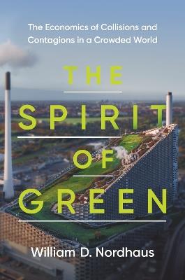 The Spirit of Green: The Economics of Collisions and Contagions in a Crowded World - William D. Nordhaus - cover