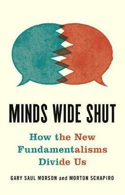 Minds Wide Shut: How the New Fundamentalisms Divide Us - Gary Saul Morson,Morton Schapiro - cover