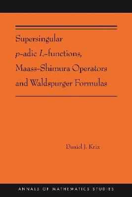 Supersingular p-adic L-functions, Maass-Shimura Operators and Waldspurger Formulas: (AMS-212) - Daniel Kriz - cover