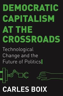 Democratic Capitalism at the Crossroads: Technological Change and the Future of Politics - Carles Boix - cover