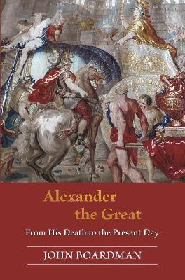Alexander the Great: From His Death to the Present Day - John Boardman - cover