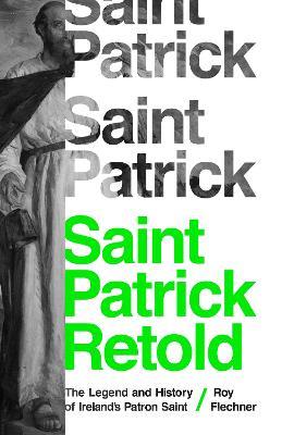Saint Patrick Retold: The Legend and History of Ireland's Patron Saint - Roy Flechner - cover