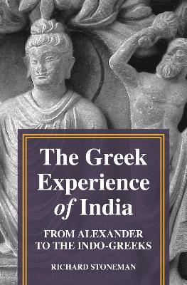 The Greek Experience of India: From Alexander to the Indo-Greeks - Richard Stoneman - cover