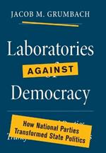 Laboratories against Democracy: How National Parties Transformed State Politics