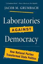 Laboratories against Democracy: How National Parties Transformed State Politics