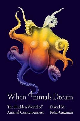 When Animals Dream: The Hidden World of Animal Consciousness - David M. Peña-Guzmán - cover