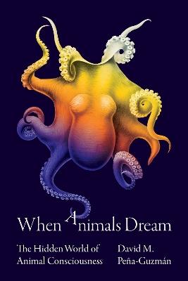 When Animals Dream: The Hidden World of Animal Consciousness - David M. Pena-Guzman - cover