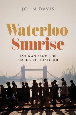 Waterloo Sunrise: London from the Sixties to Thatcher - John Davis - cover