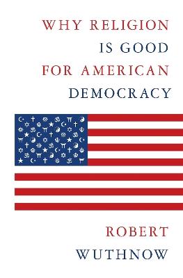 Why Religion Is Good for American Democracy - Robert Wuthnow - cover