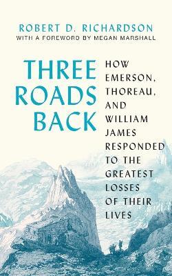 Three Roads Back: How Emerson, Thoreau, and William James Responded to the Greatest Losses of Their Lives - Robert D. Richardson - cover