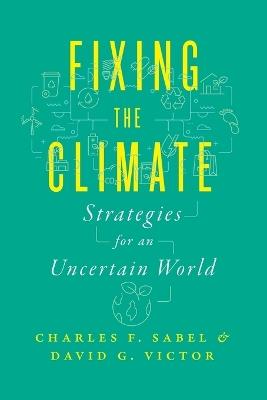 Fixing the Climate: Strategies for an Uncertain World - Charles F. Sabel,David G. Victor - cover