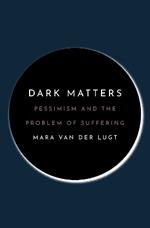 Dark Matters: Pessimism and the Problem of Suffering