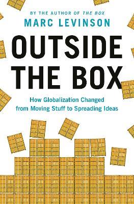 Outside the Box: How Globalization Changed from Moving Stuff to Spreading Ideas - Marc Levinson - cover