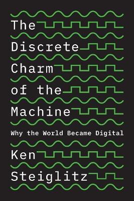 The Discrete Charm of the Machine: Why the World Became Digital - Ken Steiglitz - cover