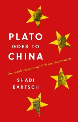 Plato Goes to China: The Greek Classics and Chinese Nationalism - Shadi Bartsch - cover