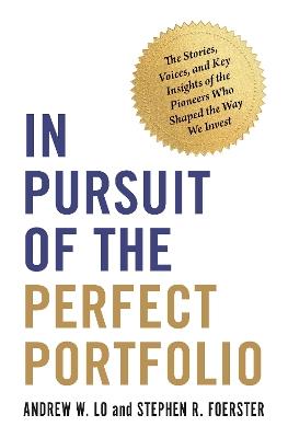 In Pursuit of the Perfect Portfolio: The Stories, Voices, and Key Insights of the Pioneers Who Shaped the Way We Invest - Andrew W. Lo,Stephen R. Foerster - cover