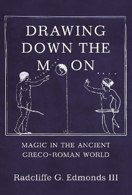 Drawing Down the Moon: Magic in the Ancient Greco-Roman World - Radcliffe G. Edmonds, III - cover