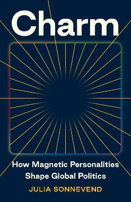 Charm: How Magnetic Personalities Shape Global Politics - Julia Sonnevend - cover