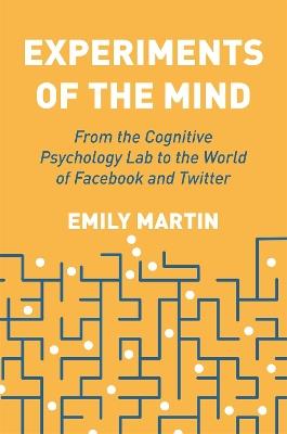 Experiments of the Mind: From the Cognitive Psychology Lab to the World of Facebook and Twitter - Emily Martin - cover