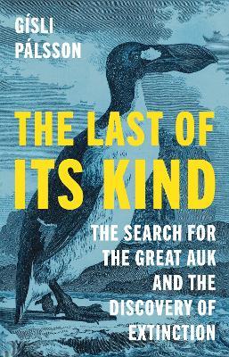 The Last of Its Kind: The Search for the Great Auk and the Discovery of Extinction - Gísli Pálsson - cover