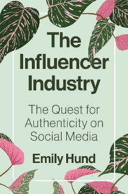 The Influencer Industry: The Quest for Authenticity on Social Media - Emily Hund - cover