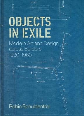Objects in Exile: Modern Art and Design across Borders, 1930–1960 - Robin Schuldenfrei - cover