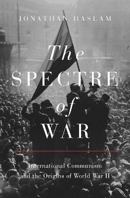 The Spectre of War: International Communism and the Origins of World War II - Jonathan Haslam - cover