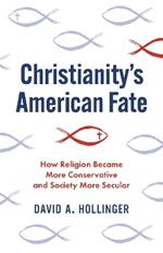 Christianity's American Fate: How Religion Became More Conservative and Society More Secular