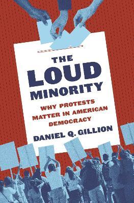 The Loud Minority: Why Protests Matter in American Democracy - Daniel Q. Gillion - cover