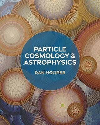 Particle Cosmology and Astrophysics - Dan Hooper - cover