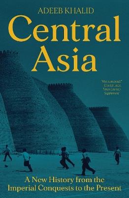 Central Asia: A New History from the Imperial Conquests to the Present - Adeeb Khalid - cover