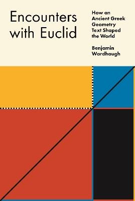 Encounters with Euclid: How an Ancient Greek Geometry Text Shaped the World - Benjamin Wardhaugh - cover