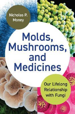 Molds, Mushrooms, and Medicines: Our Lifelong Relationship with Fungi - Nicholas P. Money - cover