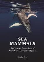 Sea Mammals: The Past and Present Lives of Our Oceans’ Cornerstone Species