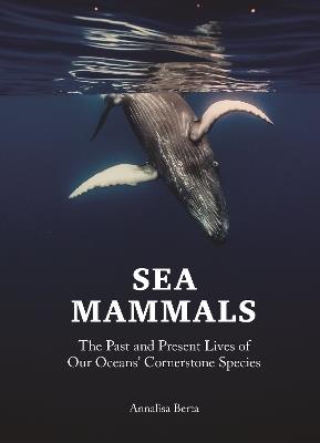 Sea Mammals: The Past and Present Lives of Our Oceans’ Cornerstone Species - Annalisa Berta - cover
