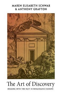 The Art of Discovery: Digging into the Past in Renaissance Europe - Maren Elisabeth Schwab,Anthony Grafton - cover