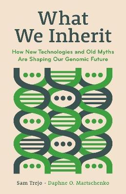 What We Inherit: How New Technologies and Old Myths Are Shaping Our Genomic Future - Sam Trejo,Daphne O. Martschenko - cover