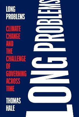 Long Problems: Climate Change and the Challenge of Governing across Time - Thomas Hale - cover