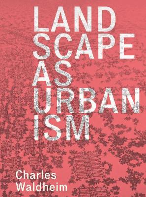 Landscape as Urbanism: A General Theory - Charles Waldheim - cover