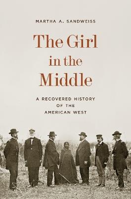 The Girl in the Middle: A Recovered History of the American West - Martha A. Sandweiss - cover