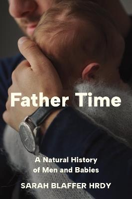 Father Time: A Natural History of Men and Babies - Sarah Blaffer Hrdy - cover
