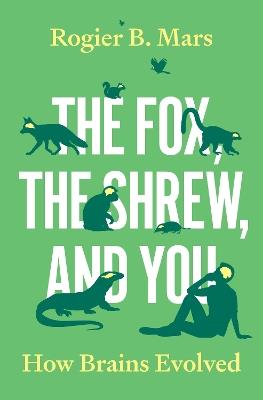 The Fox, the Shrew, and You: How Brains Evolved - Rogier B. Mars - cover