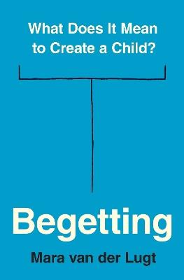 Begetting: What Does It Mean to Create a Child? - Mara van der Lugt - cover