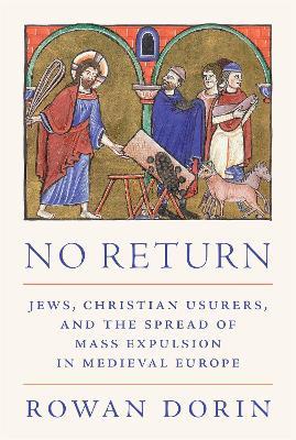No Return: Jews, Christian Usurers, and the Spread of Mass Expulsion in Medieval Europe - Rowan Dorin - cover