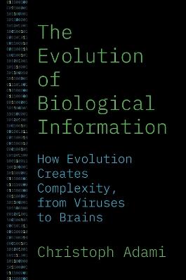 The Evolution of Biological Information: How Evolution Creates Complexity, from Viruses to Brains - Christoph Adami - cover