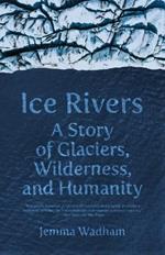 Ice Rivers: A Story of Glaciers, Wilderness, and Humanity